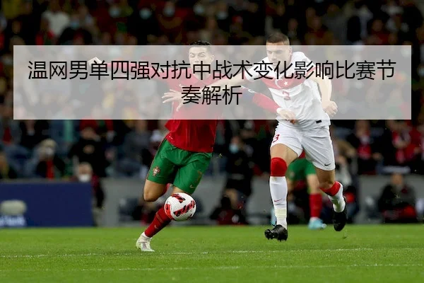 温网男单四强对抗中战术变化影响比赛节奏解析（WhaleSportsChina）